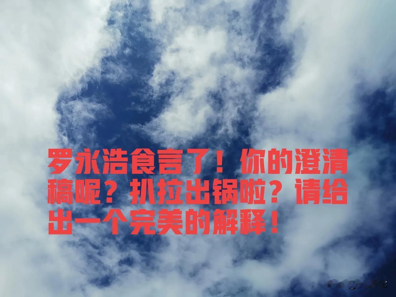 罗永浩食言了！你的澄清稿呢？扒拉出锅啦？请给出一个完美的解释！

昨天，罗永浩在