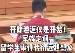 开除遣返仅是开始！军媒定调，留学生事件代价远超想象