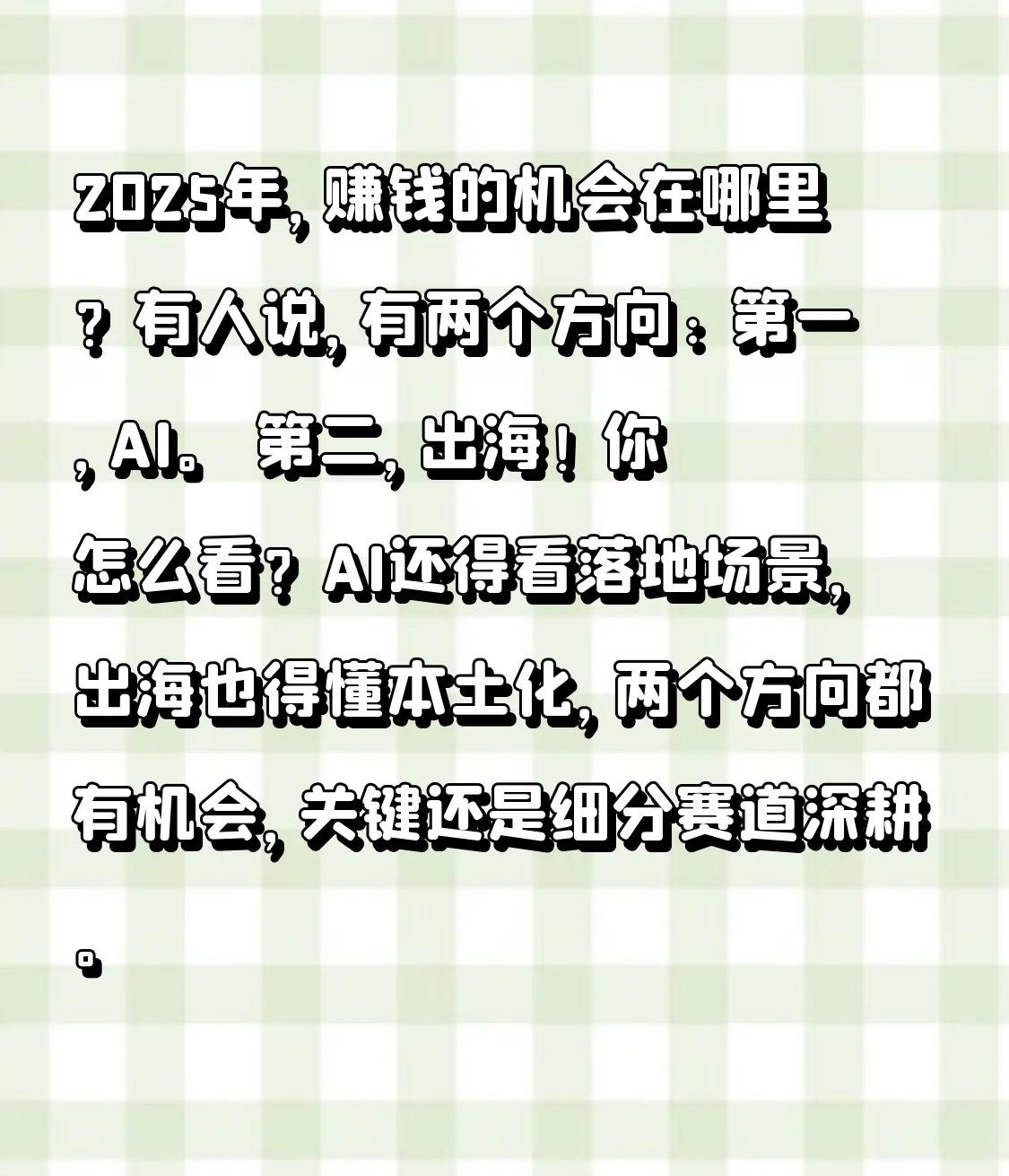 2025年，赚钱的机会在哪里？有人说，有两个方向: 
第一，AI。 
第二，出海