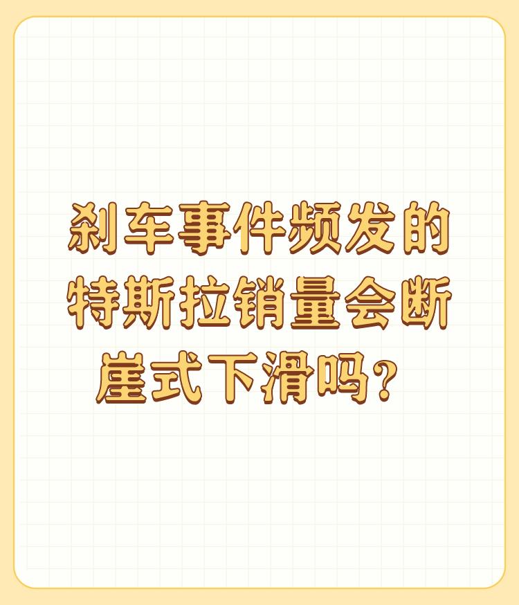 刹车事件频发的特斯拉销量会断崖式下滑吗？

思想有刹车的人，不会被某些别有用心的