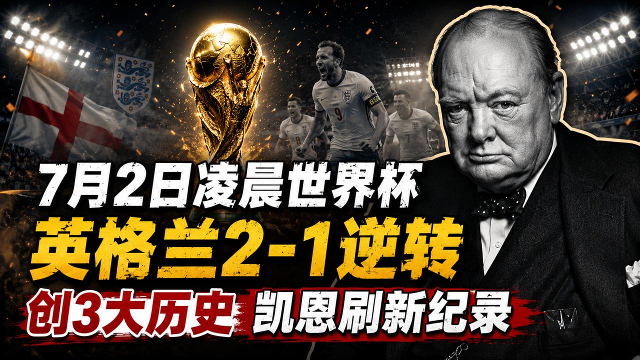 7月2日凌晨世界杯！英格兰2-1逆转，创造3大历史，凯恩刷新纪录！
世界第4能否