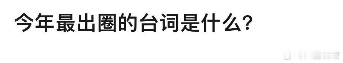 🎤：今年最出圈的台词是什么？ ​​​