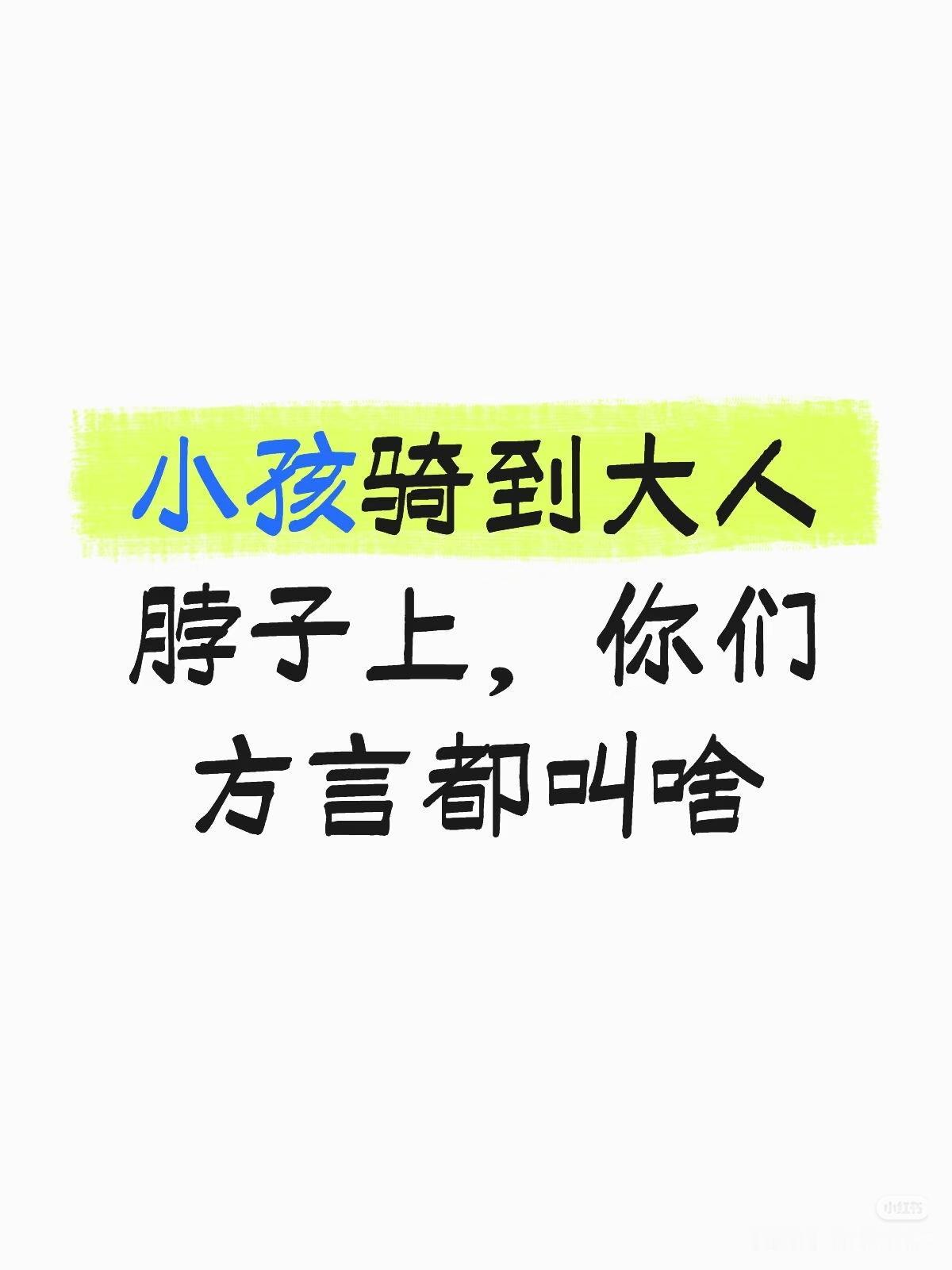 有趣的方言！
朋友们：
清大家都来说说吧！

小孩骑到大人
脖子上，你们
  方