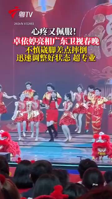 2026年1月20日，心疼又佩服！卓依婷亮相广东卫视春晚，不慎崴脚差点摔倒，迅速