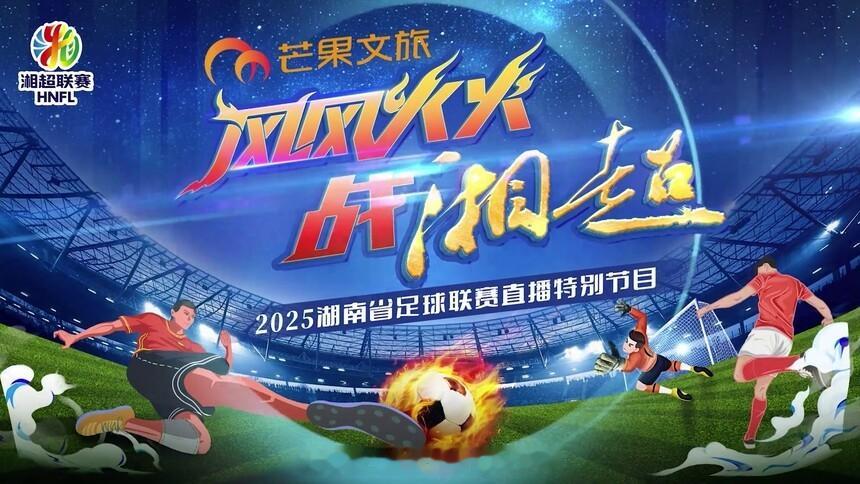 2025年湖南省足球联赛（简称湘超）决赛暨闭幕式将于本周六（27日）晚19点45