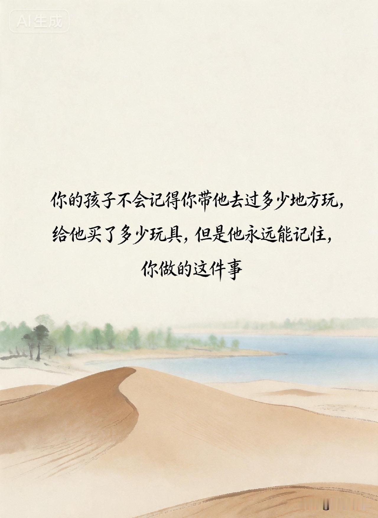 教育的真谛，你的孩子不会记得你带他去过多少地方玩，给他买了多少玩具，但是他永远能
