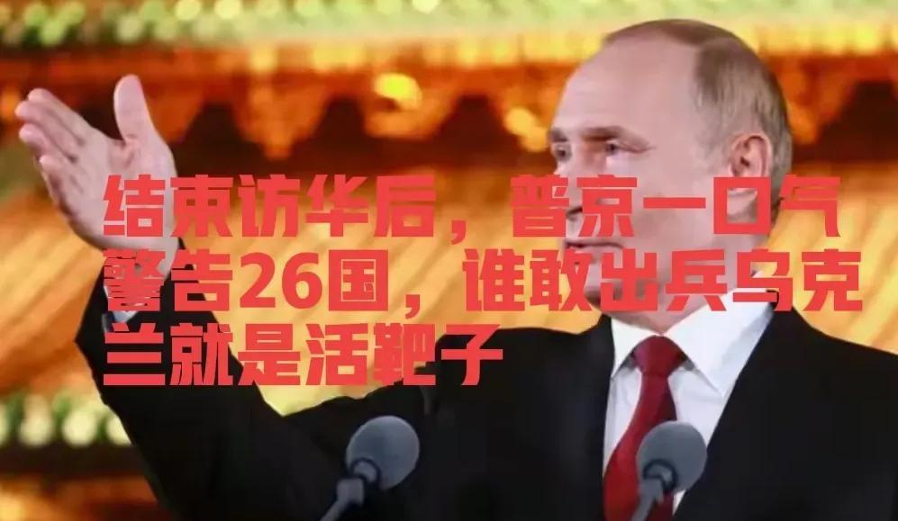 结束访华后，普京一口气警告26国，谁敢出兵乌克兰就是活靶子！

普京直接放话，谁