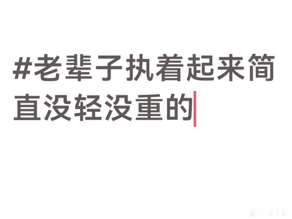 老辈子执着起来简直没轻没重的老辈子执着起来真没轻没重，一件小事也要较真到底，过往
