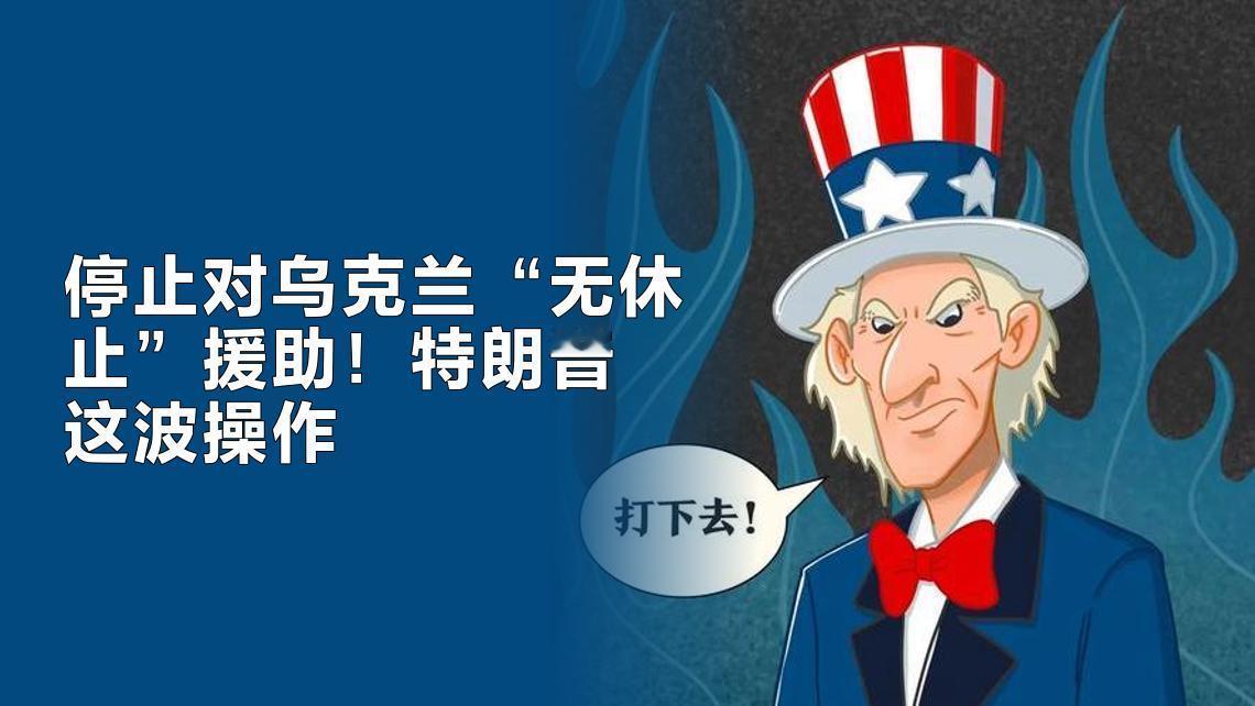 停止对乌克兰“无休止”援助
     特朗普这波操作，着实让人忍不住惊叹“妙啊”
