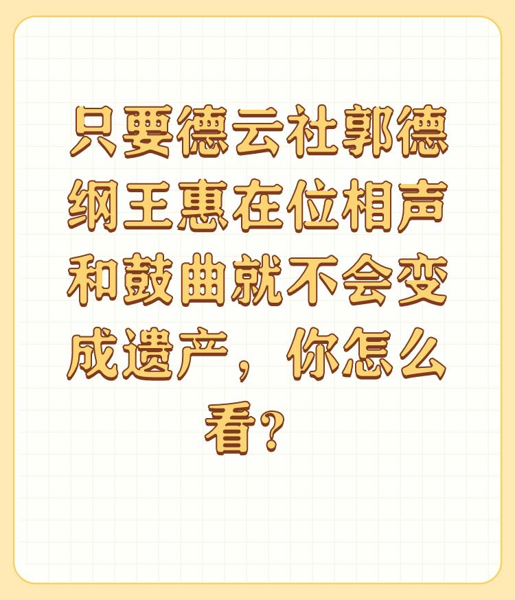 只要德云社郭德纲王惠在位相声和鼓曲就不会变成遗产，你怎么看？

奇了怪了，干事的