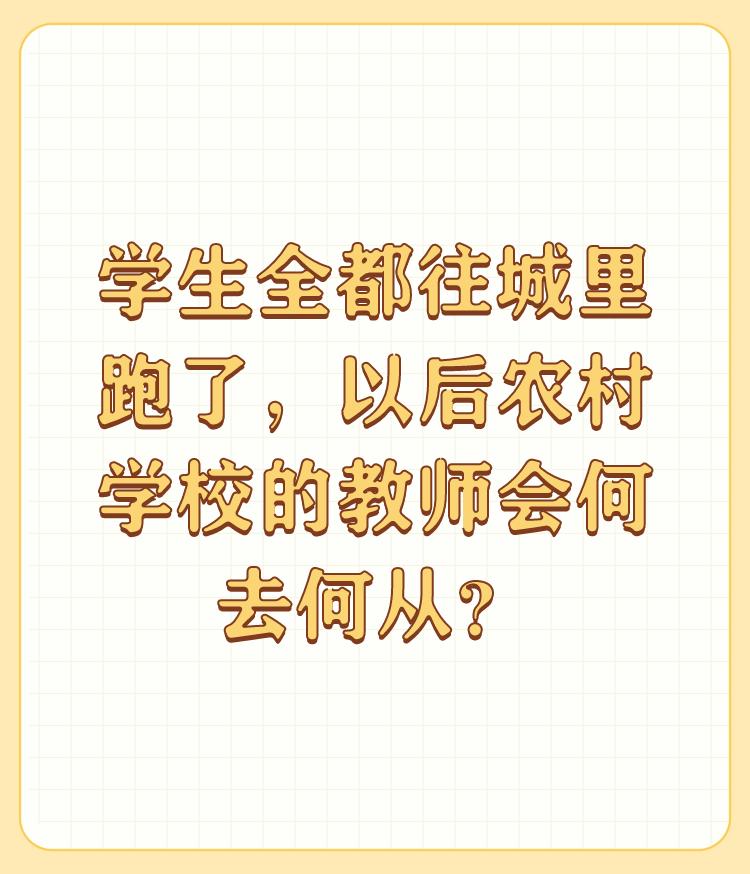 学生全都往城里跑了，以后农村学校的教师会何去何从？

服从调剂，哪里需要那安家。