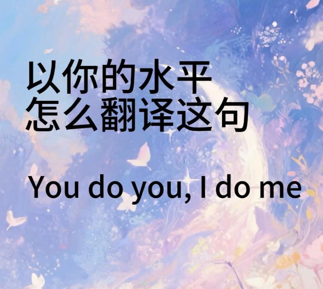 以你的英文水平和文采会怎么翻译这句话：You do you，I do me.