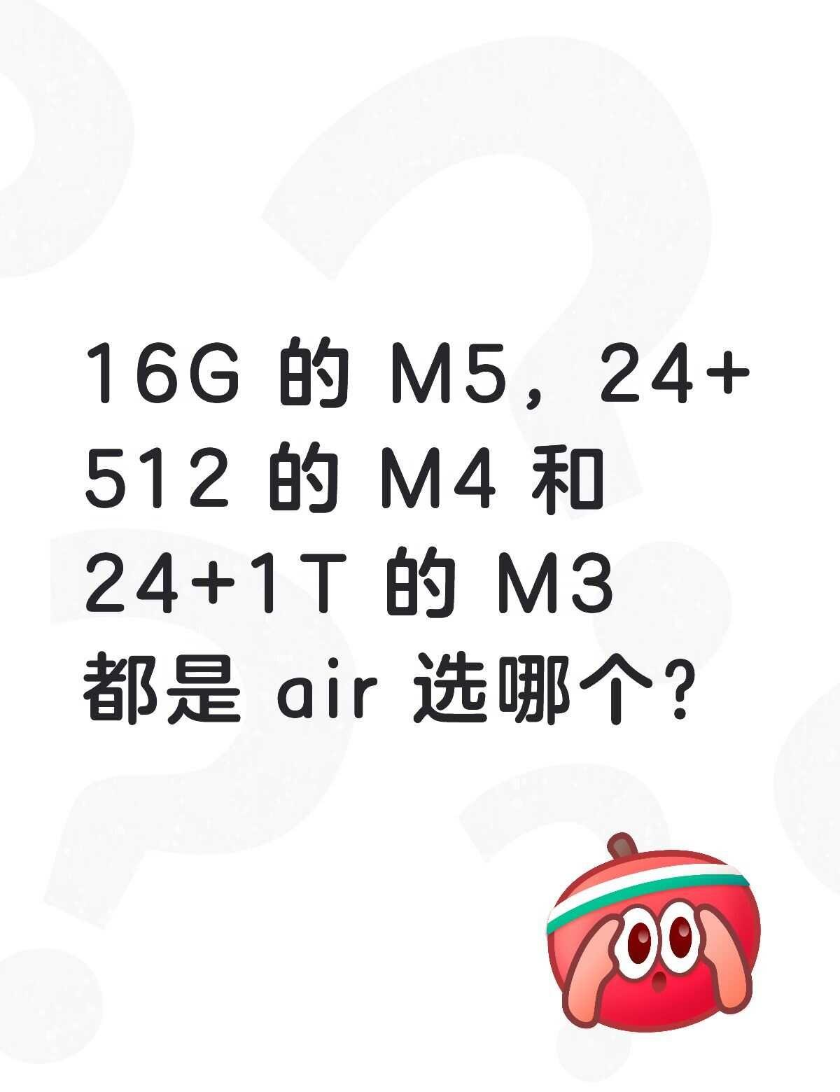 M5、M4、M3air 选哪个？
M5 的是 16+512，7861，13寸
M