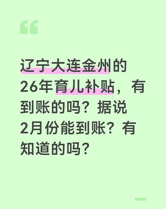 辽宁大连金州的26年育儿补贴，有到账的吗？据说2月份能到账？有知道的吗
辽宁大连