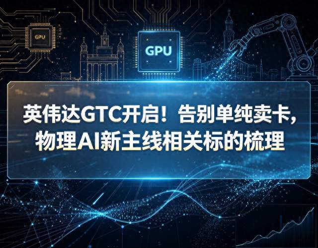 英伟达GTC开启！告别单纯卖卡，物理AI新主线相关标的梳理