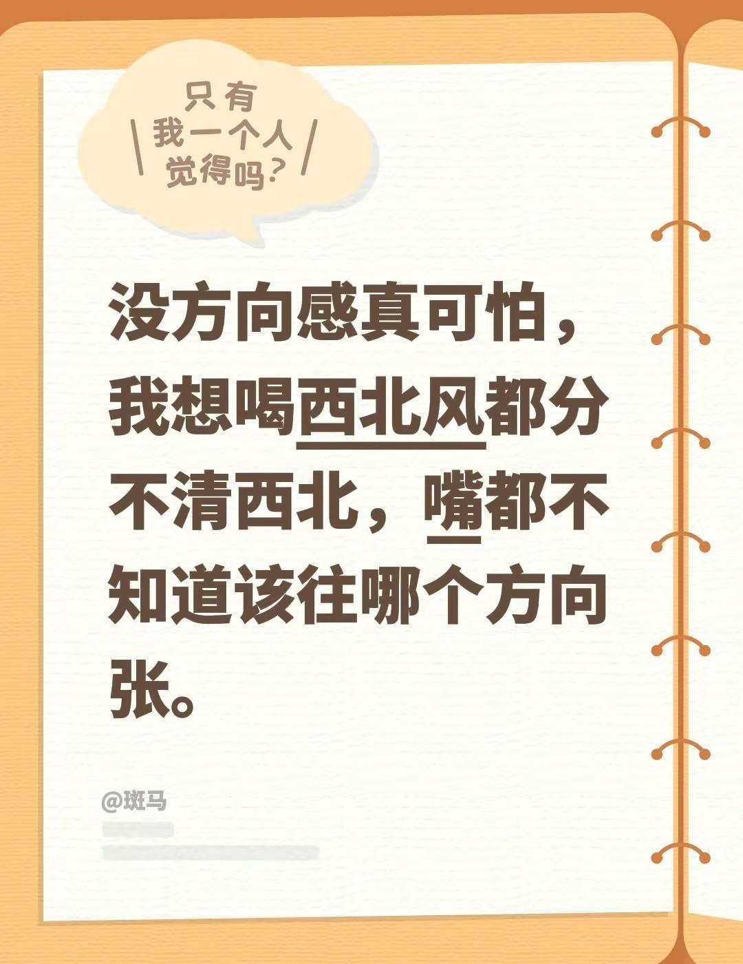 没方向感真可怕，我想喝西北风都分不清西北，嘴都不知道该往哪个方向张。东南西北风 
