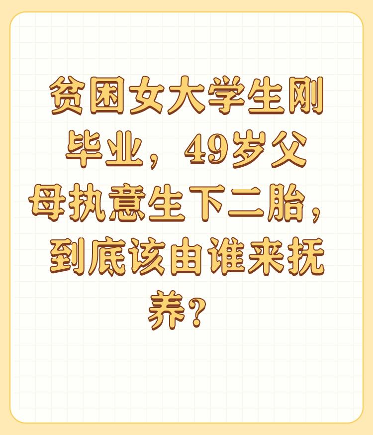 贫困女大学生刚毕业，49岁父母执意生下二胎，到底该由谁来抚养？

养一个闺女都贫