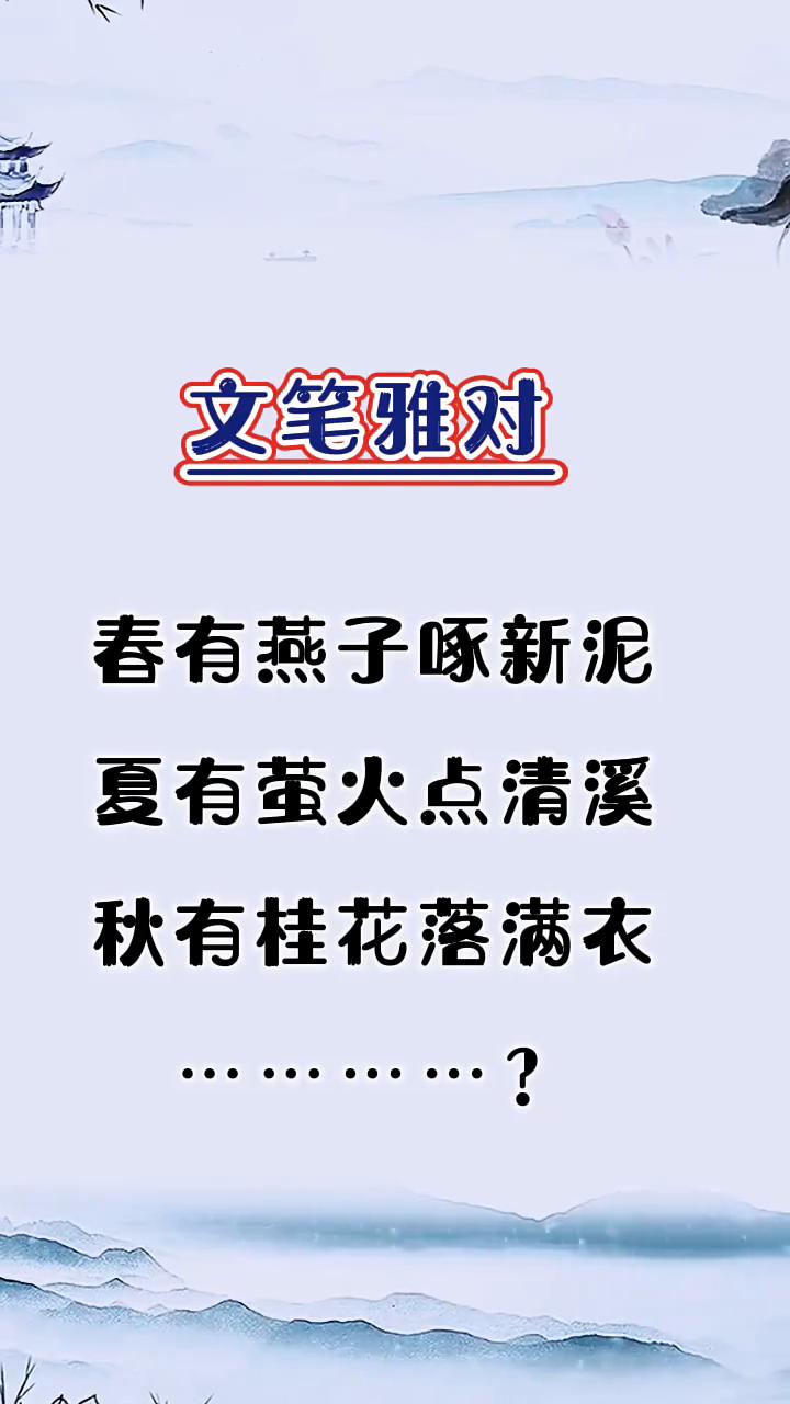 文笔雅对。
春有燕子啄新泥，夏有萤火点清溪，秋有桂花落满衣。
文笔雅对。