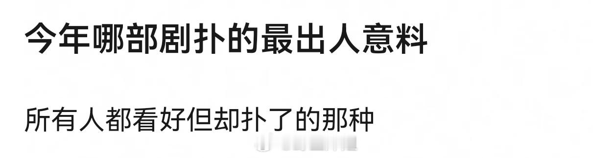 今年哪部剧扑的最出人意料？所有人都看好但却扑了的那种 