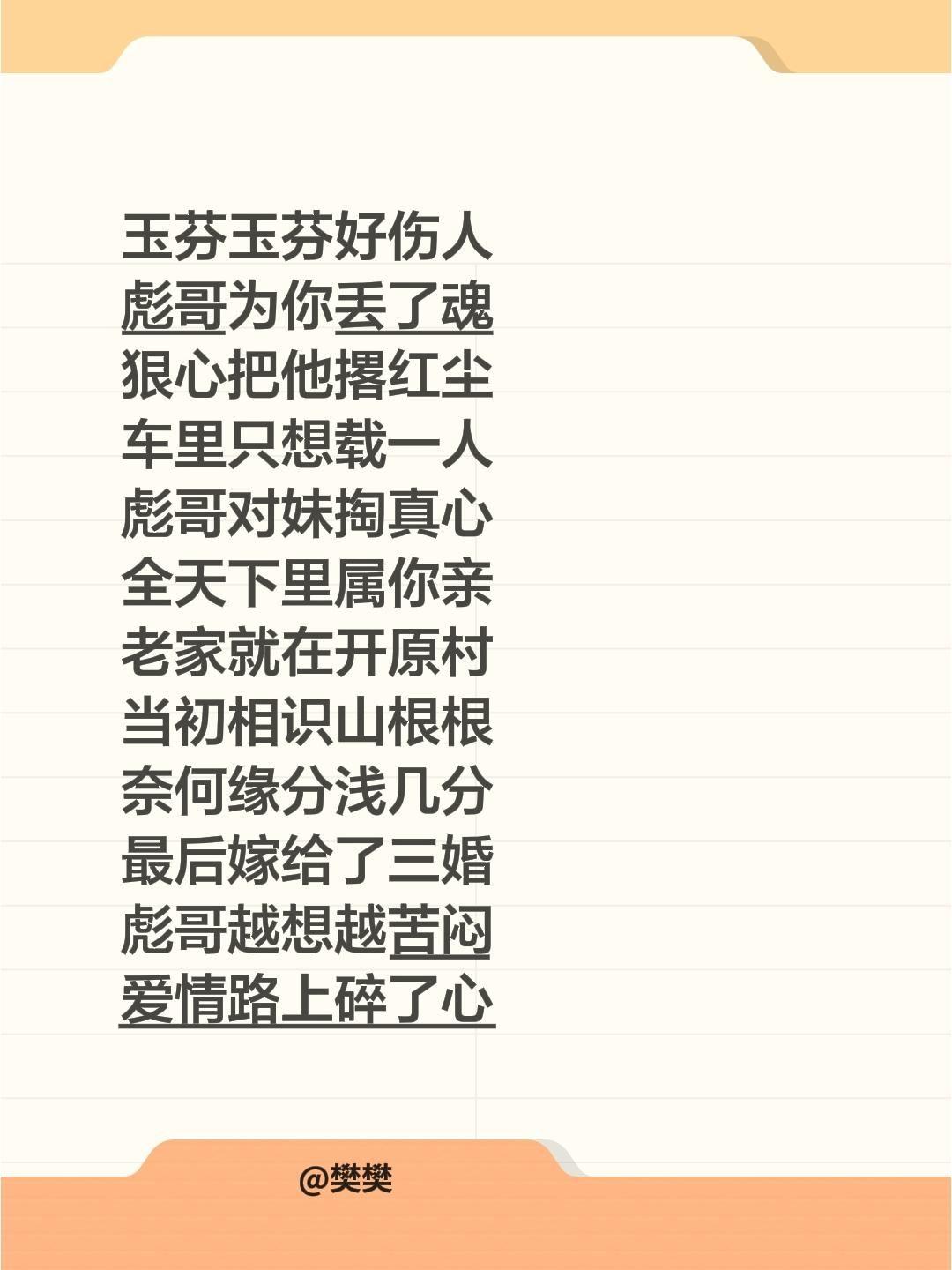 玉芬玉芬好伤人
彪哥为你丢了魂
狠心把他撂红尘
车里只想载一人
彪哥对妹掏真心