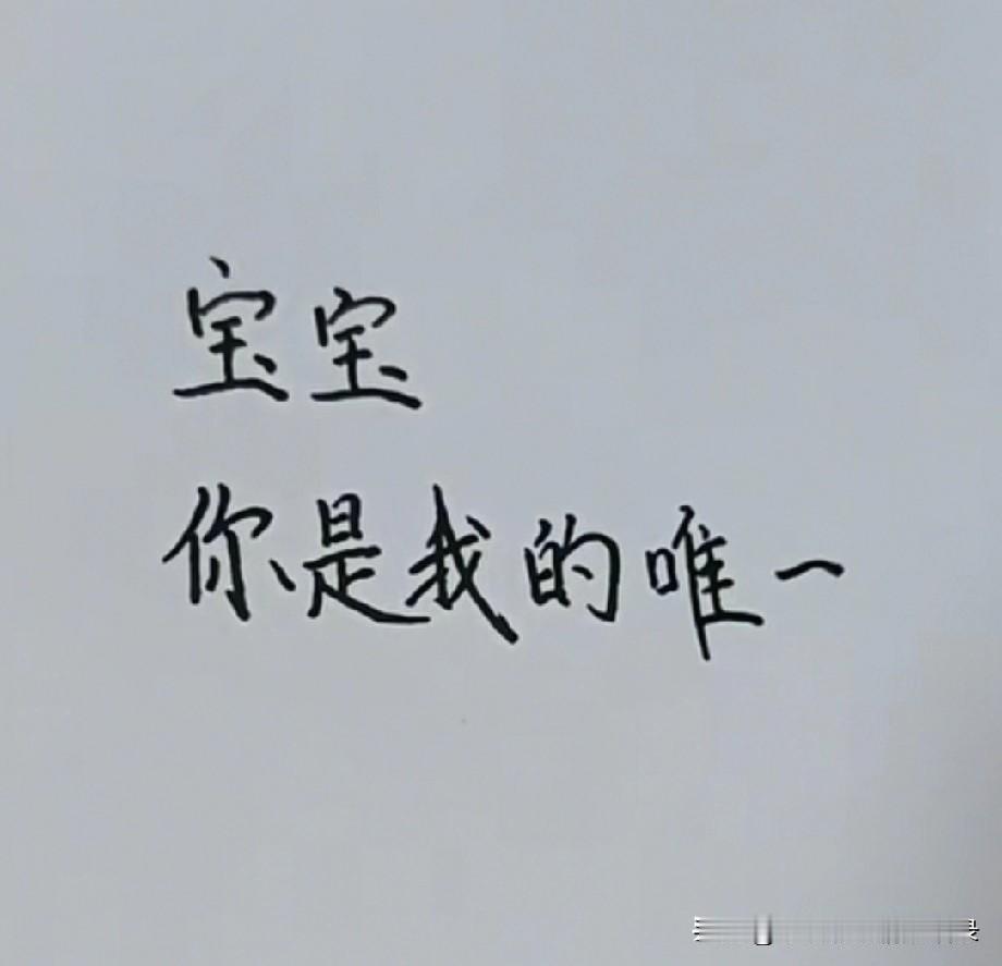 宝宝，
你是我的唯一，
是我的最爱，
给你的别人没有，
我只想把所有的偏爱
和宠