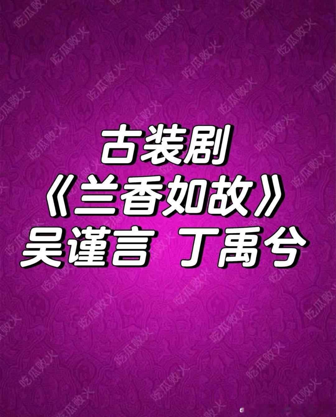 吴谨言 丁禹兮瓜，合作《兰香如故》小丁拍南部档案4个月吴谨言坐完月子时间正好了 
