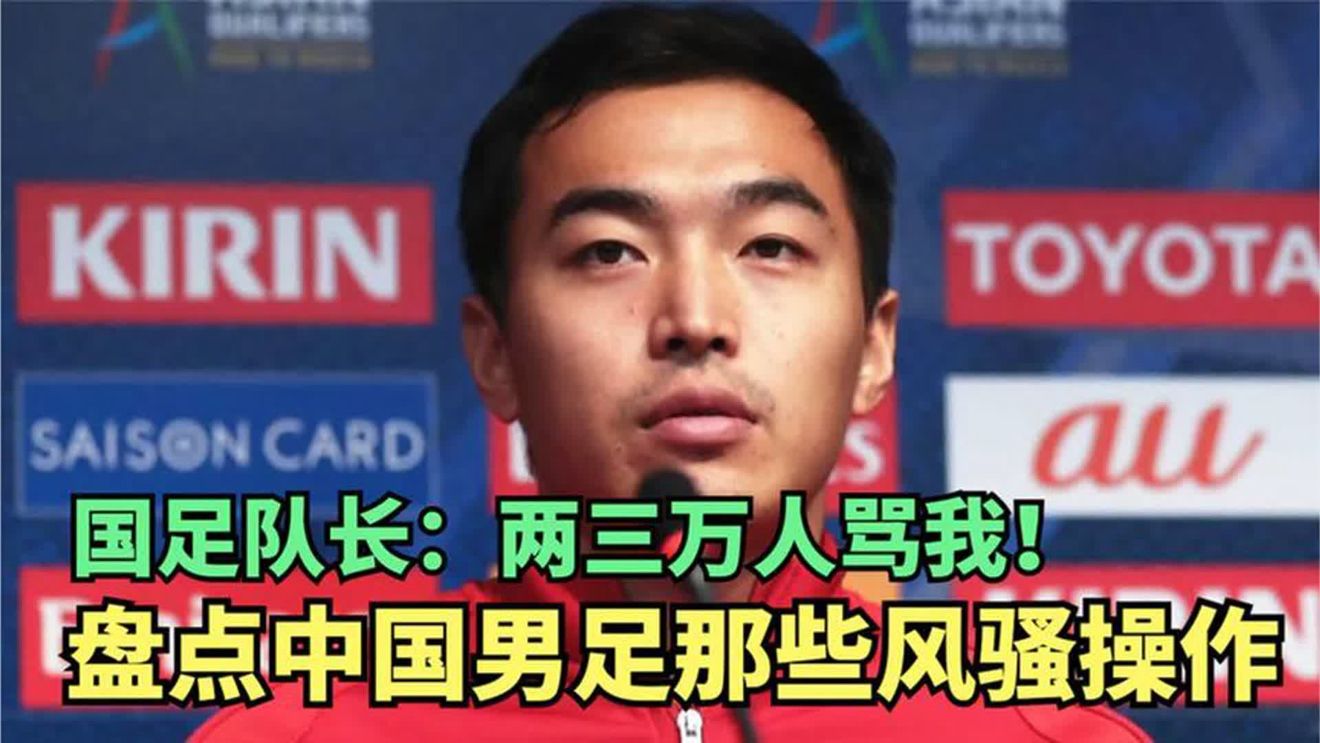 盘点中国男足风骚操作，国足队长：因为一个失误，两三万人骂我！