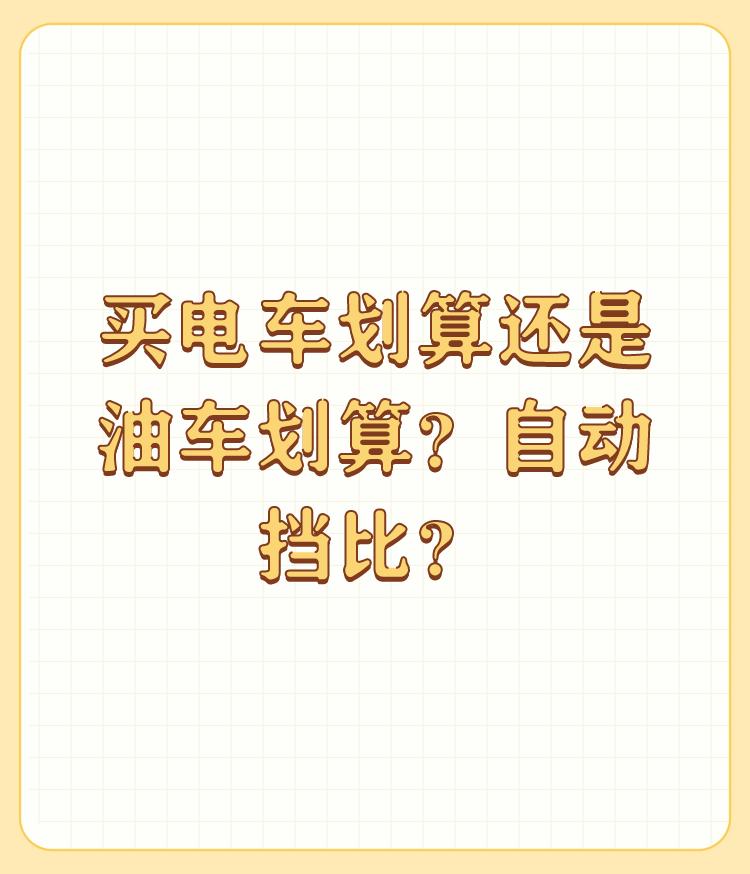 买电车划算还是油车划算？自动挡比？

个人观点，看看自己平时长途多还是就在一定的