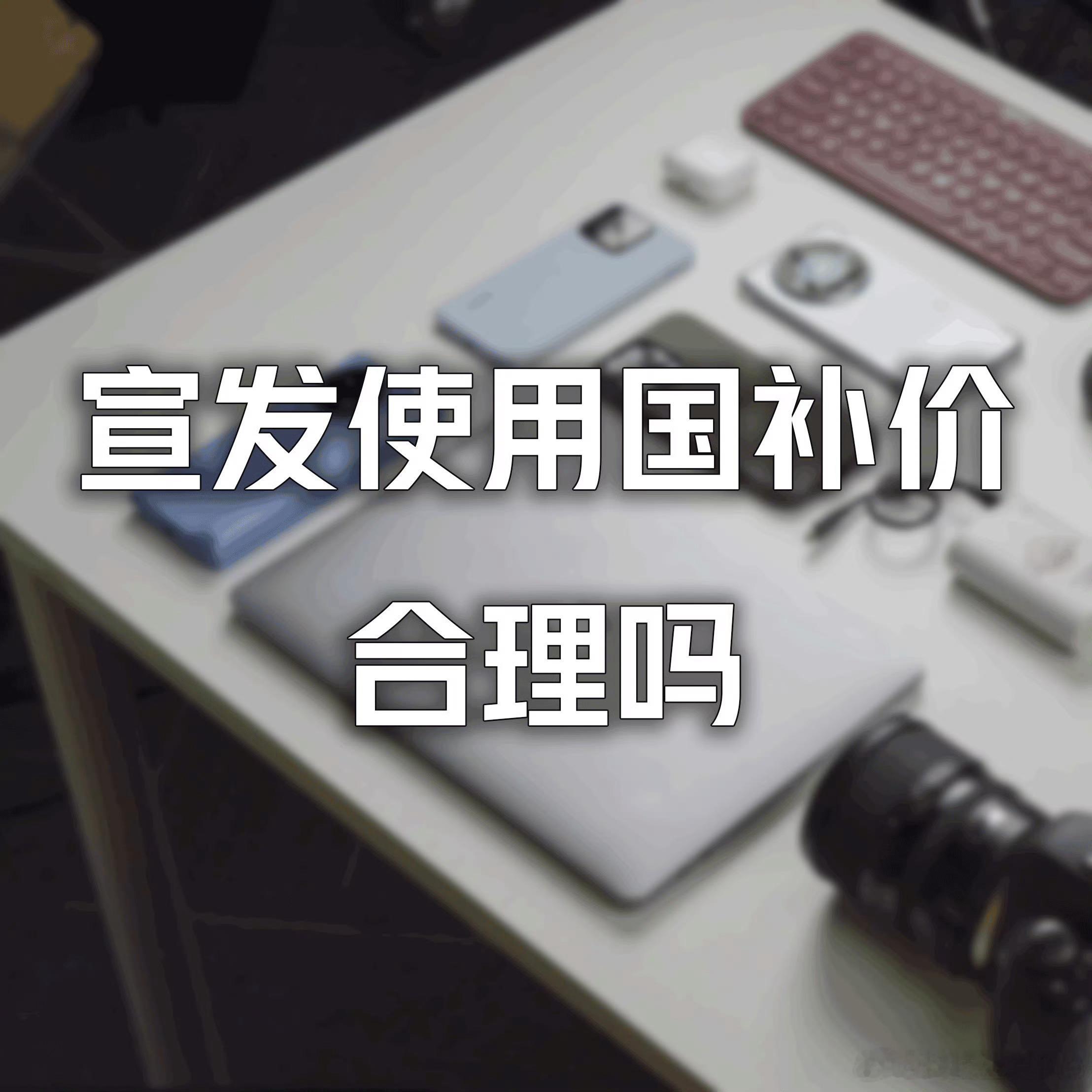 宣发使用国补价合理吗 现在各手机、平板、电脑等发布的时候，往往会先公布正式价格，