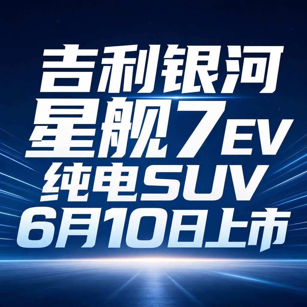 吉利银河星舰7 EV纯电SUV 6月10日上市
吉利银河星舰7 EV将于6月10
