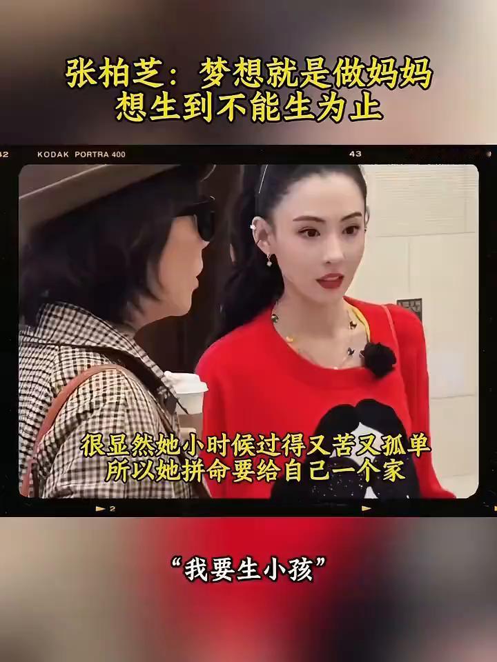 张柏芝：梦想就是做妈妈，想生到不能生为止。
很显然她小时候过得又苦又孤单，所以她