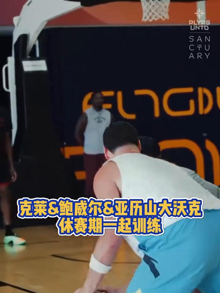克莱6鲍威尔&亚历山大沃克休赛期一起训练。
