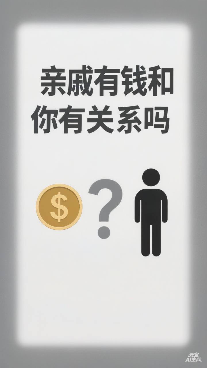 亲戚有钱和你有关系吗?从现实层面看，亲戚有钱本身和你没有必然关系，除非你们之间有