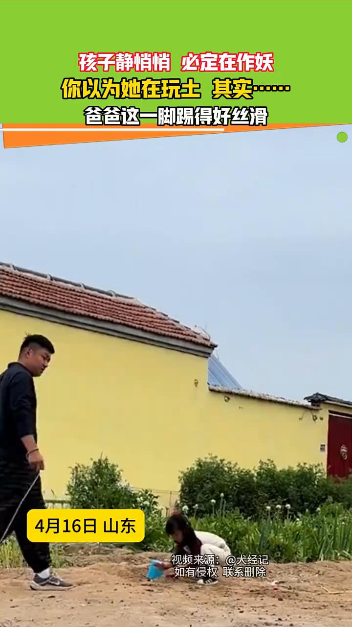 孩子静悄悄必定在作妖，你以为她在玩土其实......
4月16日山东。
爸爸这一