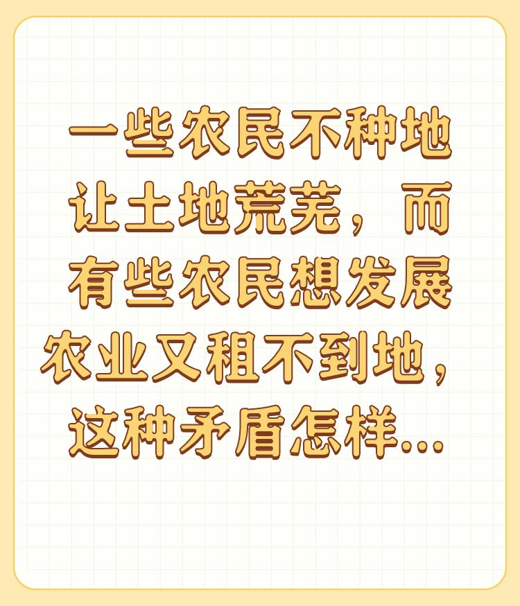 一些农民不种地让土地荒芜，而有些农民想发展农业又租不到地，这种矛盾怎样解决？
