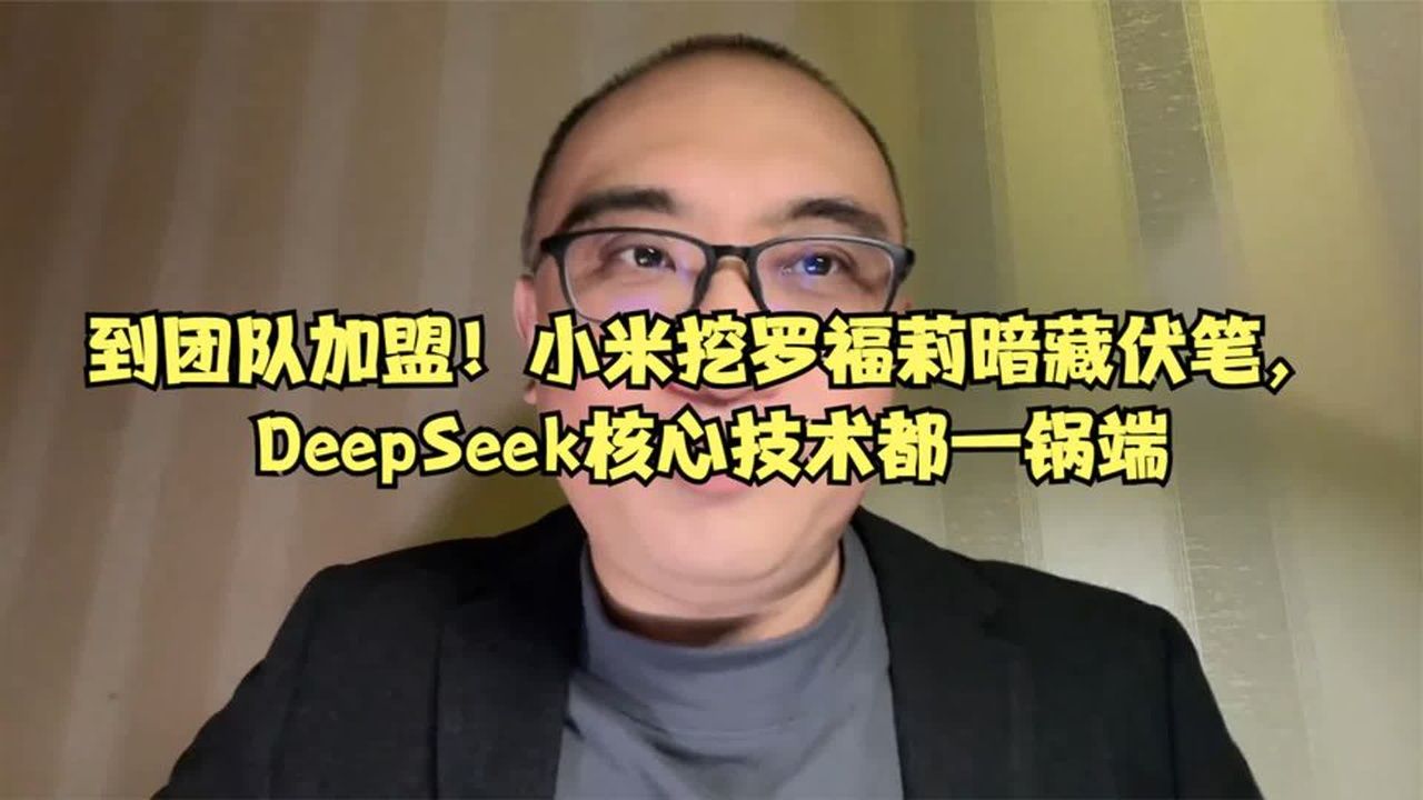 到团队加盟！小米挖罗福莉暗藏伏笔，DeepSeek核心技术都一锅端