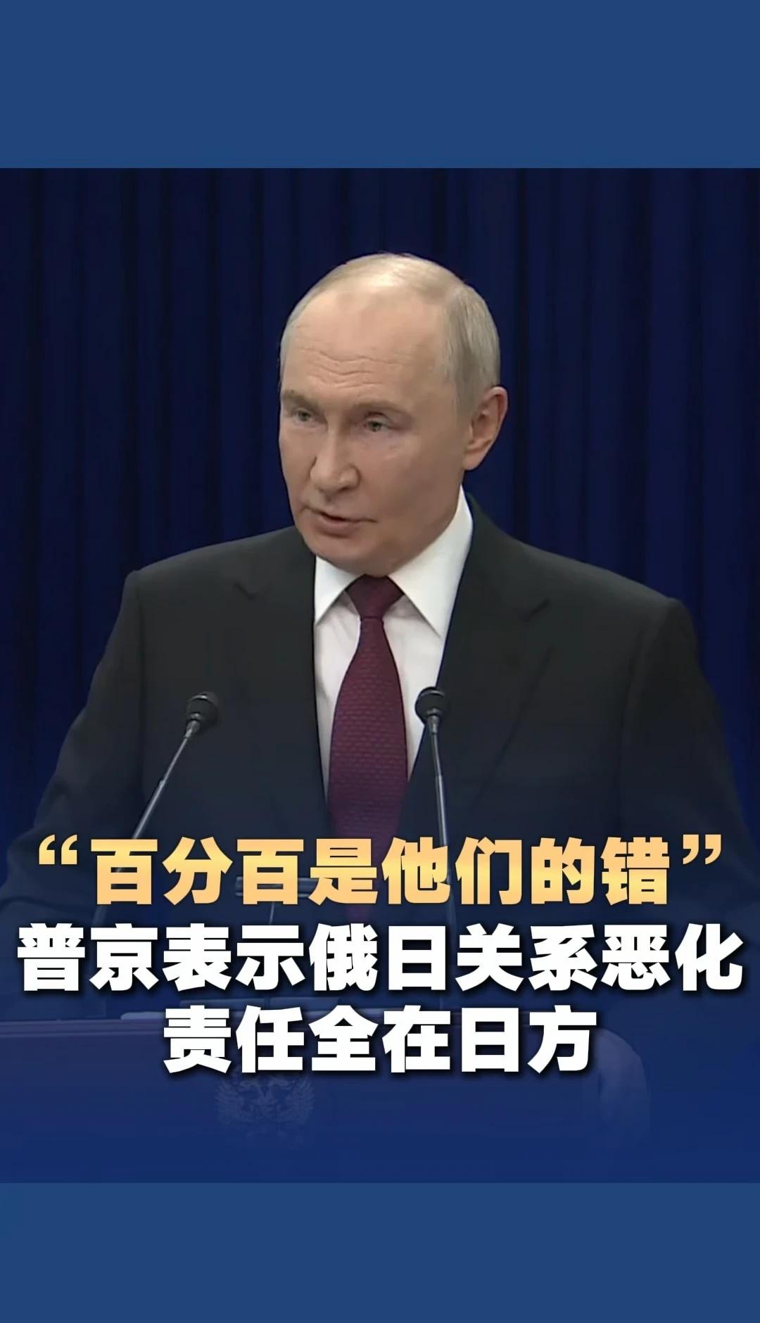 “百分百是日本的错”
“百分百是他们的错” 普京表示俄日关系恶化责任全在日方