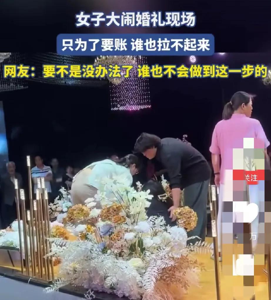 女子大闹婚礼现场，只为了要账 ，女子出此下策，谁也拉不起来。
网友全都一面倒向女
