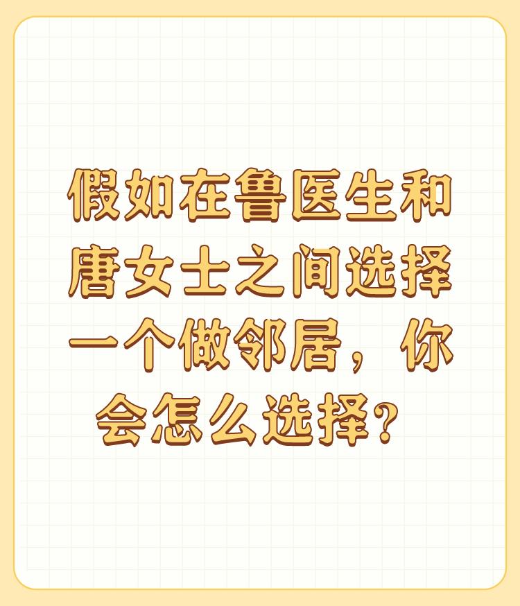 假如在鲁医生和唐女士之间选择一个做邻居，你会怎么选择？

现在的人连五岁的智商都