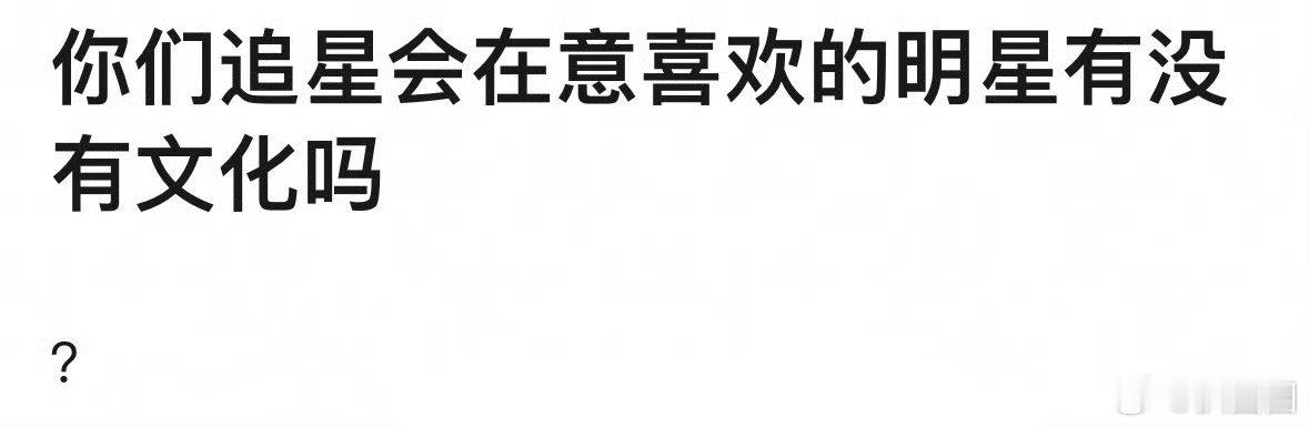 你们会在意喜欢的明星没有文化吗～ ​​​