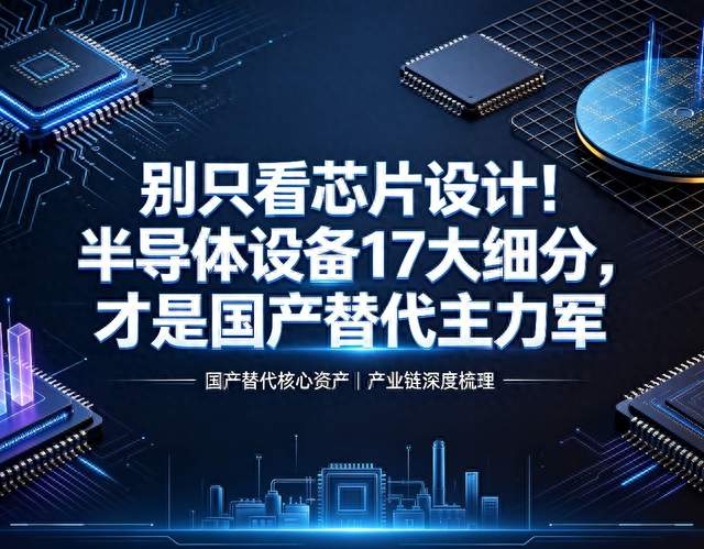 别只看芯片设计！半导体设备17大细分，才是国产替代主力军