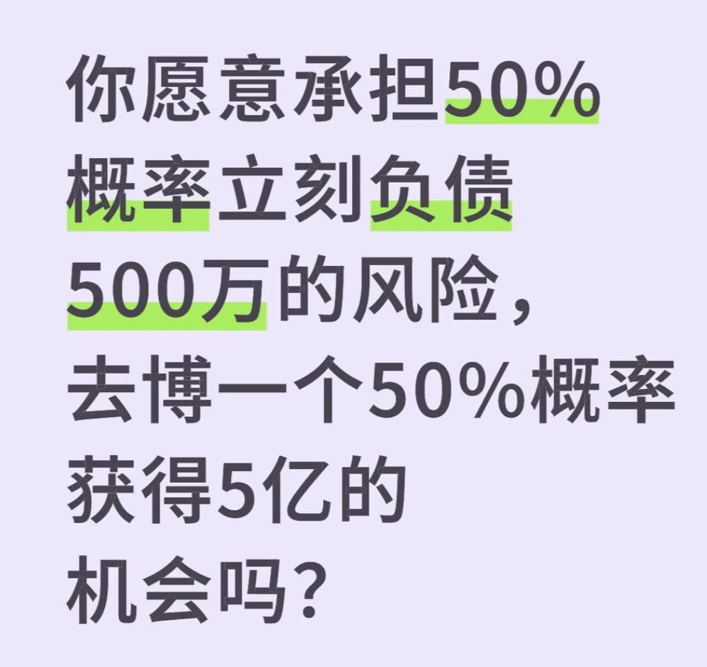 以你的角度，你愿意承担50%概率立刻负债500万的风险，去博一个50%概率获得5