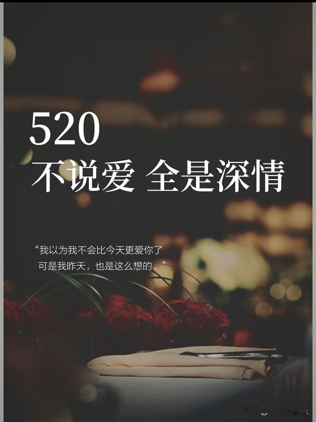 520，不说爱，全是深情。
 
我以为我不会比今天更爱你了，
可是我昨天，也是这