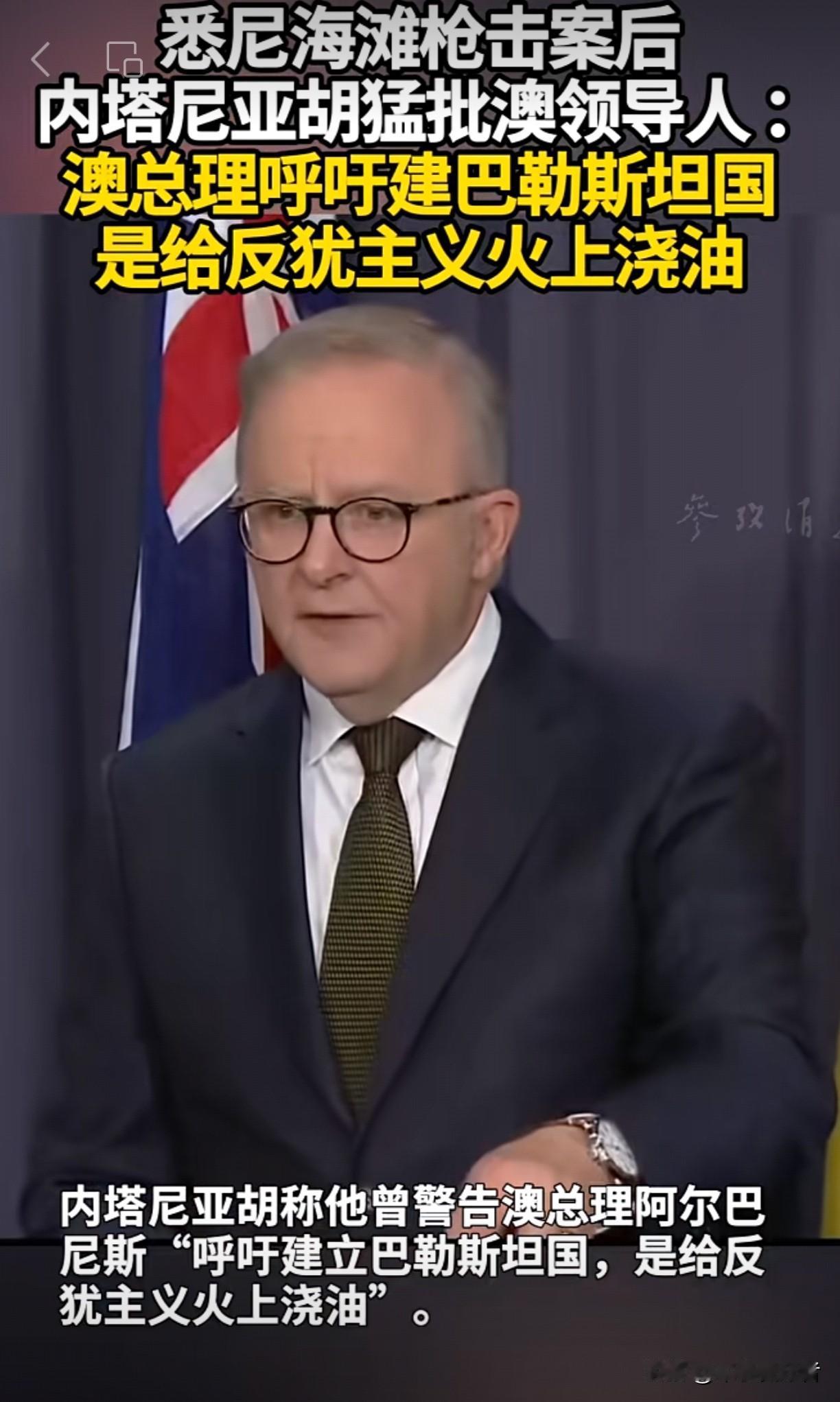 澳大利亚悉尼海滩枪击案后，内塔尼亚胡猛批澳领导人：“澳总理呼吁建巴勒斯坦国，这是