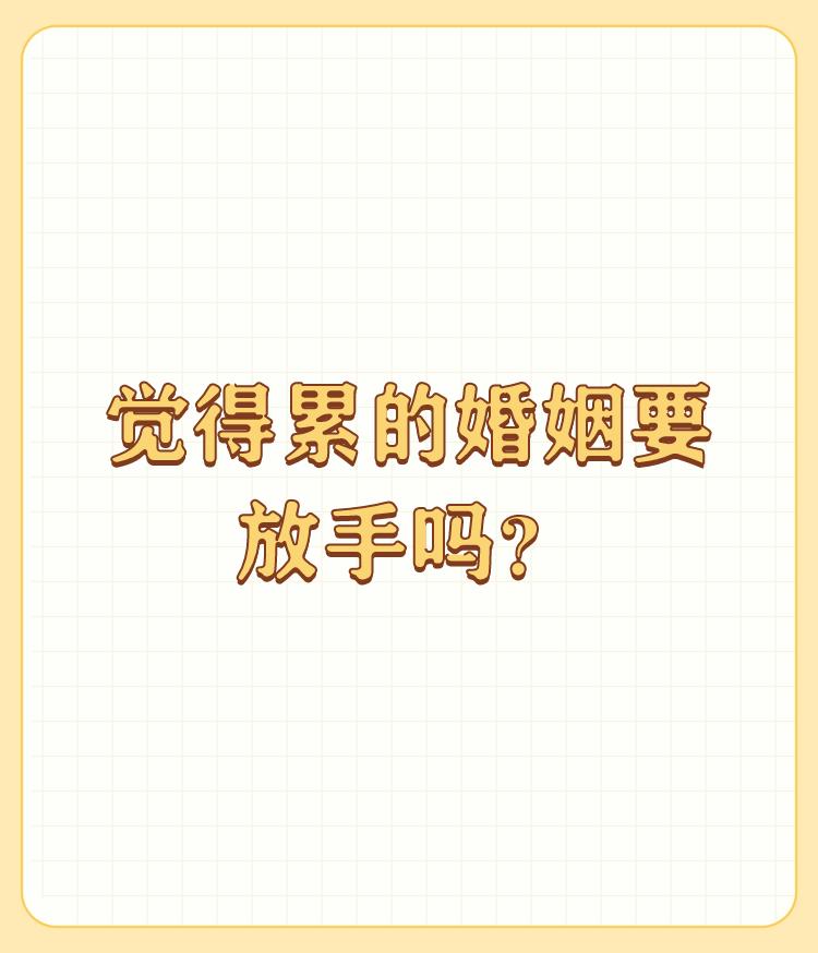 觉得累的婚姻要放手吗？

没有经历过的人，或许是没有办法感同身受的吧！ 

我觉