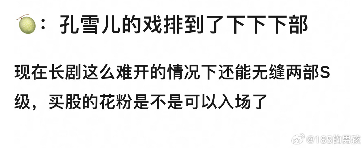 🍈：孔雪儿的戏排到了下下下部现在长剧这么难开的情况下还能无缝两部S级，买股的花