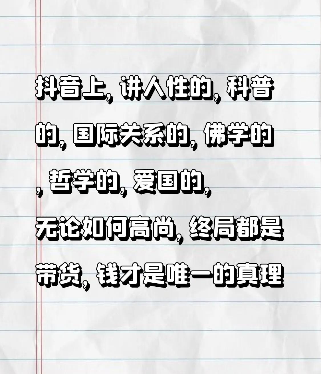 抖音上，讲人性的，佛学的，哲学的，爱国的，无论如何高尚，终局都是带货，钱才是唯一