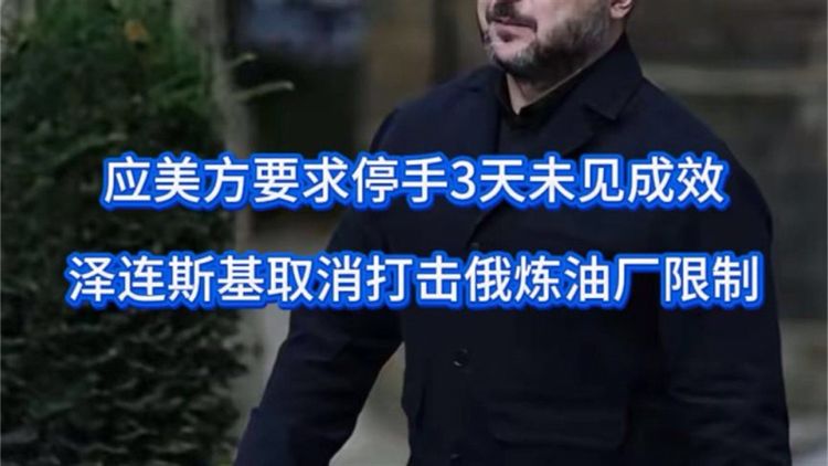 应美方要求停手3天未见成效，泽连斯基取消打击俄炼油厂限制