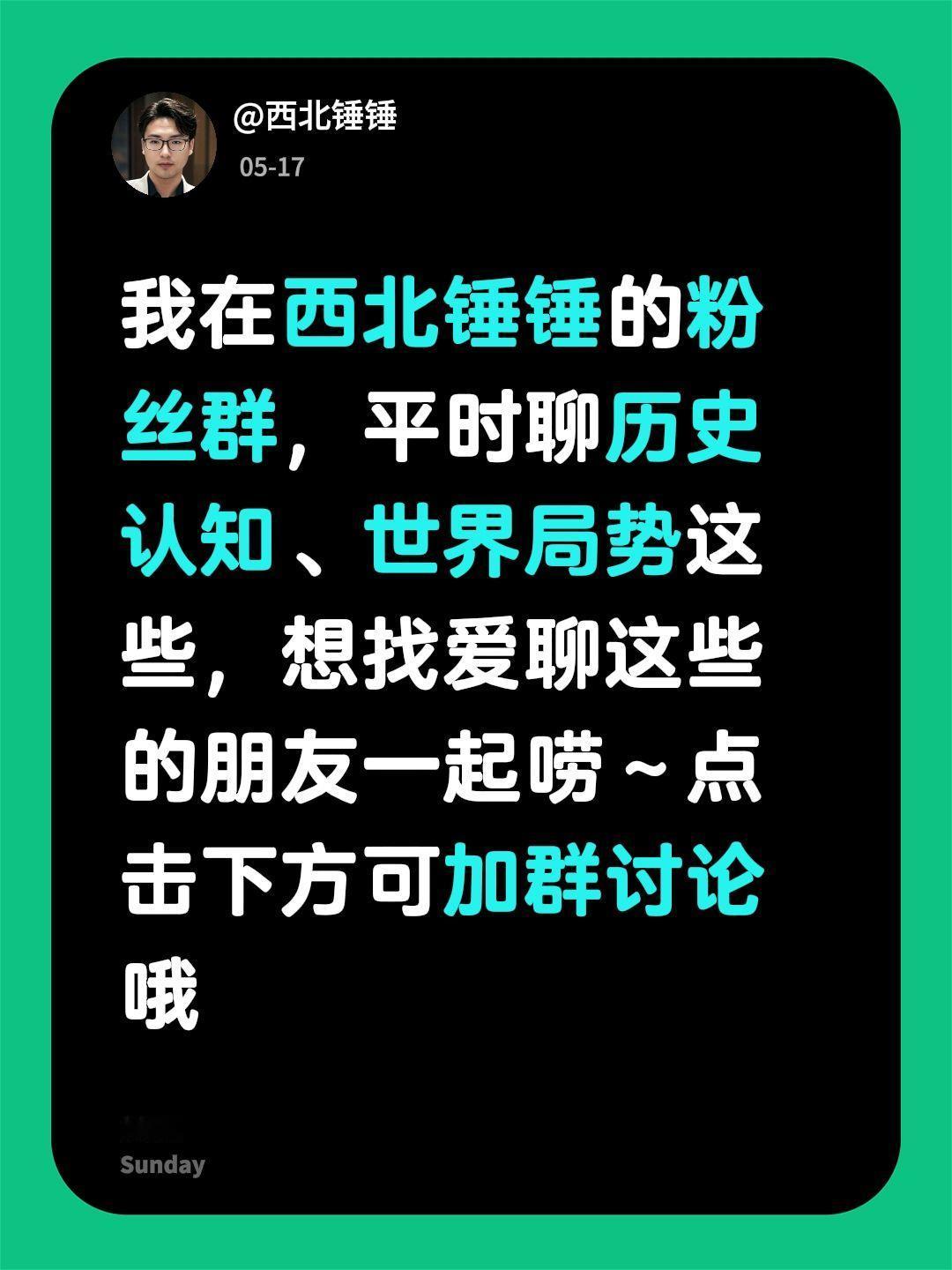 来自@群聊・西北锤锤的粉丝群 1：
我在西北锤锤的粉丝群，平时聊历史认知、世界局