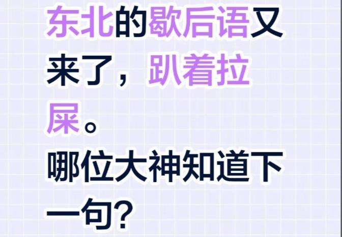 〔歇后语〕
趴着拉屎——。
据说大多数人都不知道。只有纯东北人才会知道的。